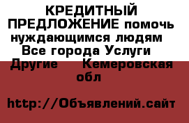 КРЕДИТНЫЙ ПРЕДЛОЖЕНИЕ помочь нуждающимся людям - Все города Услуги » Другие   . Кемеровская обл.